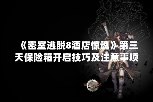 《密室逃脱8酒店惊魂》第三天保险箱开启技巧及注意事项