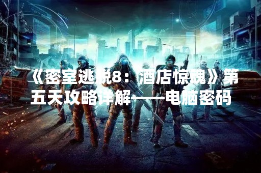 《密室逃脱8：酒店惊魂》第五天攻略详解——电脑密码是什么？