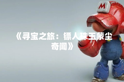 《寻宝之旅：镖人珠玉蒙尘奇闻》