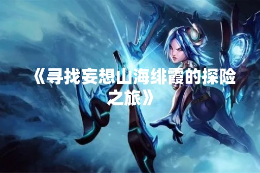 《寻找妄想山海绯霞的探险之旅》