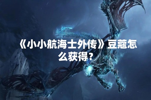 《小小航海士外传》豆蔻怎么获得？
