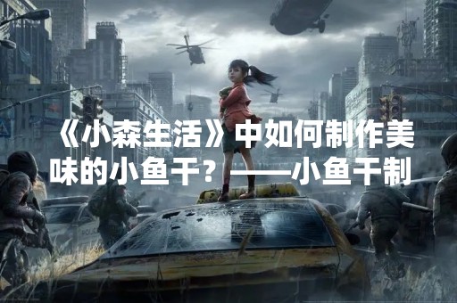 《小森生活》中如何制作美味的小鱼干？——小鱼干制作攻略
