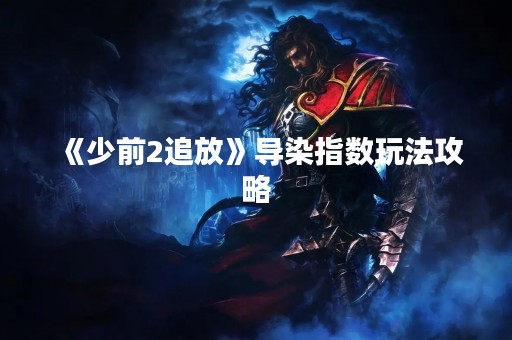 《少前2追放》导染指数玩法攻略