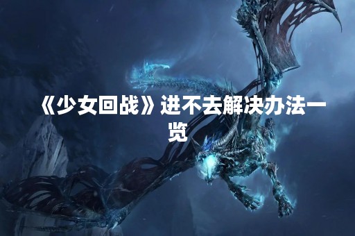 《少女回战》进不去解决办法一览