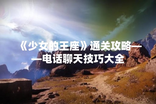 《少女的王座》通关攻略——电话聊天技巧大全
