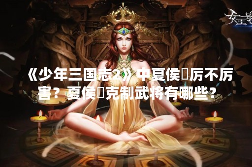 《少年三国志2》中夏侯惇厉不厉害？夏侯惇克制武将有哪些？