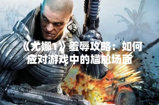《尤娜1》羞辱攻略：如何应对游戏中的尴尬场面