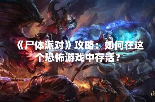 《尸体派对》攻略：如何在这个恐怖游戏中存活？