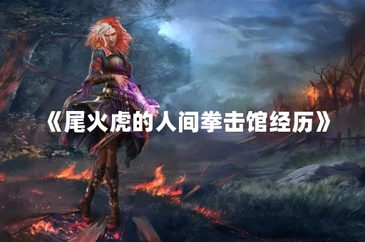 《尾火虎的人间拳击馆经历》