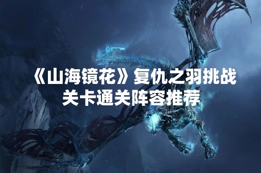 《山海镜花》复仇之羽挑战关卡通关阵容推荐