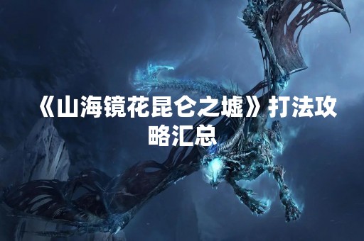 《山海镜花昆仑之墟》打法攻略汇总