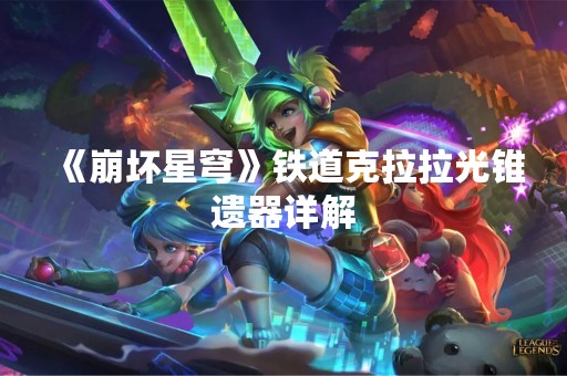 《崩坏星穹》铁道克拉拉光锥遗器详解
