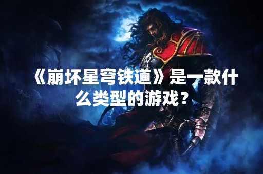 《崩坏星穹铁道》是一款什么类型的游戏？