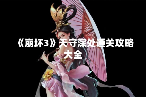 《崩坏3》天守深处通关攻略大全