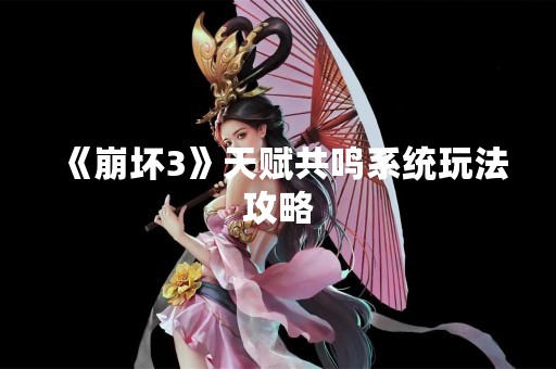 《崩坏3》天赋共鸣系统玩法攻略