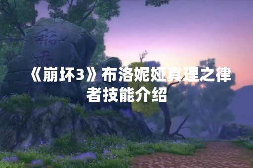 《崩坏3》布洛妮娅真理之律者技能介绍