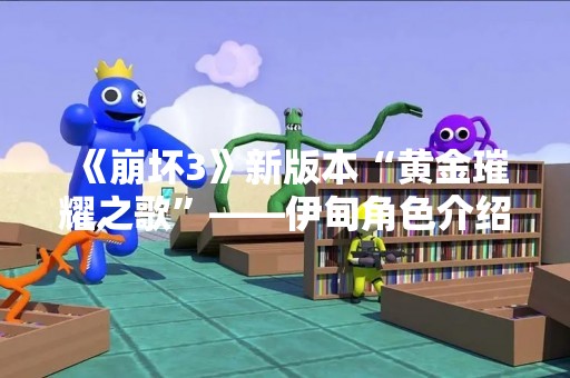 《崩坏3》新版本“黄金璀耀之歌”——伊甸角色介绍