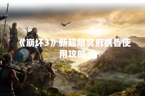 《崩坏3》新超限冥府携香使用攻略