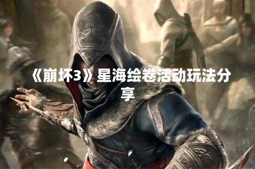 《崩坏3》星海绘卷活动玩法分享