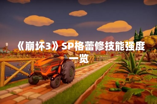 《崩坏3》SP格蕾修技能强度一览