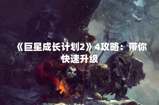 《巨星成长计划2》4攻略：带你快速升级