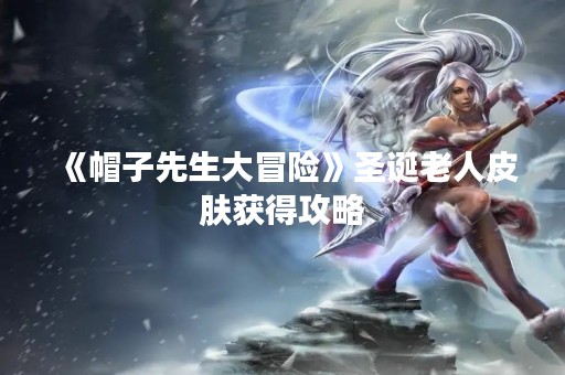 《帽子先生大冒险》圣诞老人皮肤获得攻略