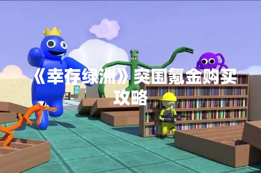 《幸存绿洲》突围氪金购买攻略