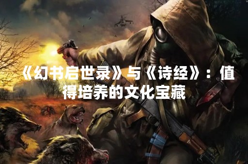 《幻书启世录》与《诗经》：值得培养的文化宝藏