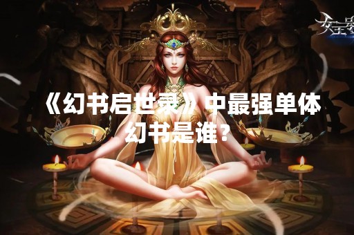 《幻书启世录》中最强单体幻书是谁？