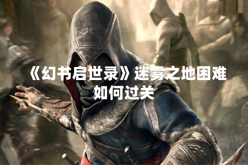 《幻书启世录》迷雾之地困难如何过关