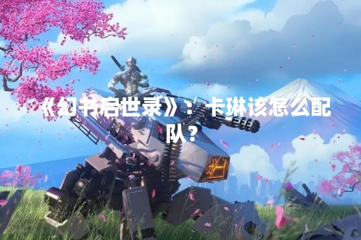 《幻书启世录》：卡琳该怎么配队？