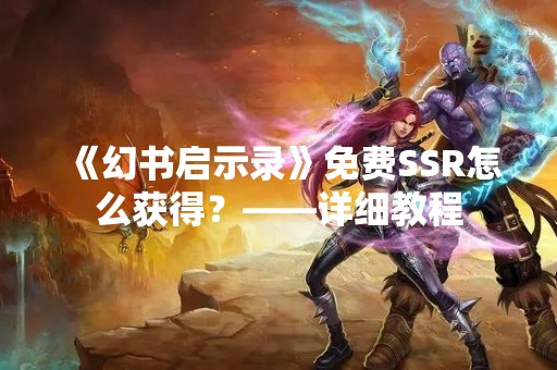 《幻书启示录》免费SSR怎么获得？——详细教程
