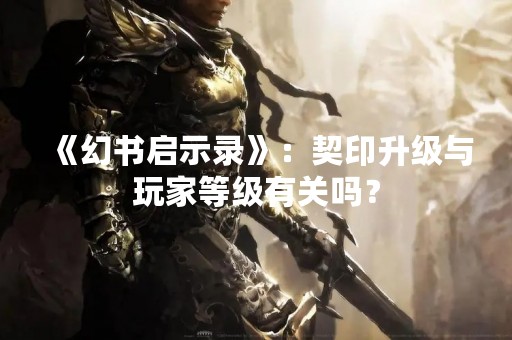 《幻书启示录》：契印升级与玩家等级有关吗？