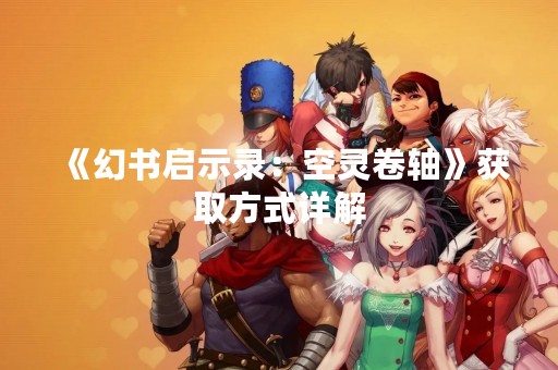 《幻书启示录：空灵卷轴》获取方式详解