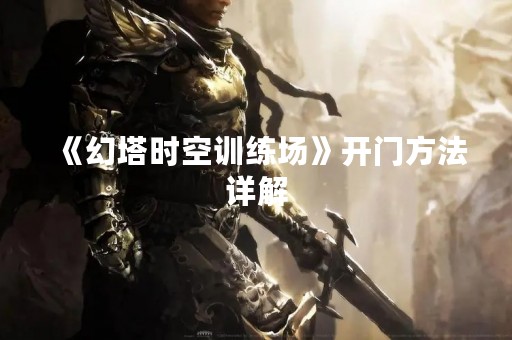 《幻塔时空训练场》开门方法详解