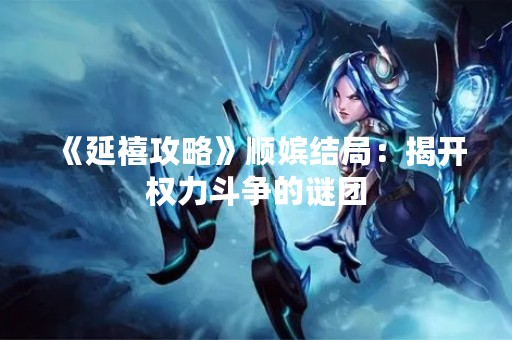 《延禧攻略》顺嫔结局：揭开权力斗争的谜团