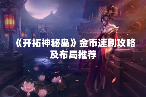 《开拓神秘岛》金币速刷攻略及布局推荐