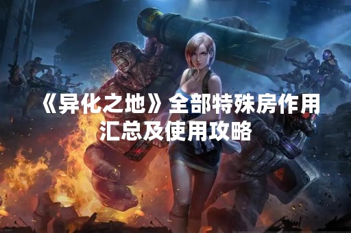 《异化之地》全部特殊房作用汇总及使用攻略