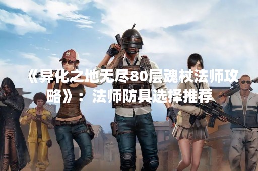 《异化之地无尽80层魂杖法师攻略》：法师防具选择推荐