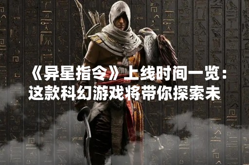 《异星指令》上线时间一览：这款科幻游戏将带你探索未知星球
