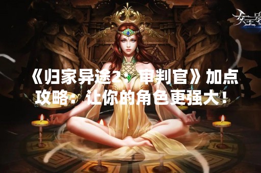 《归家异途2：审判官》加点攻略：让你的角色更强大！