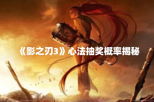 《影之刃3》心法抽奖概率揭秘