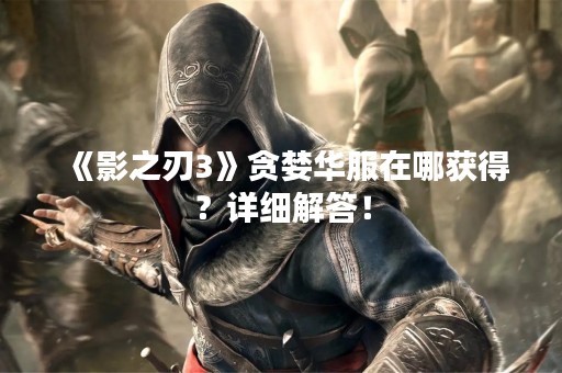《影之刃3》贪婪华服在哪获得？详细解答！