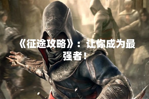 《征途攻略》：让你成为最强者！