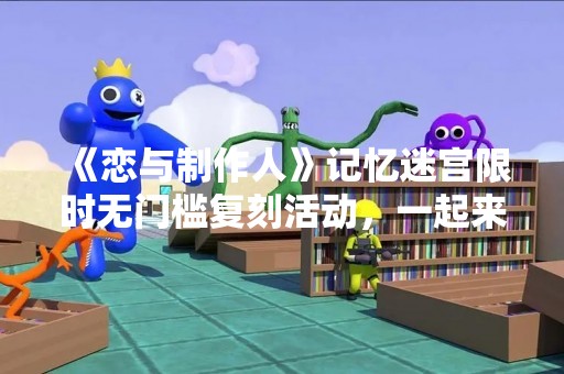 《恋与制作人》记忆迷宫限时无门槛复刻活动，一起来挑战回忆的迷宫吧！
