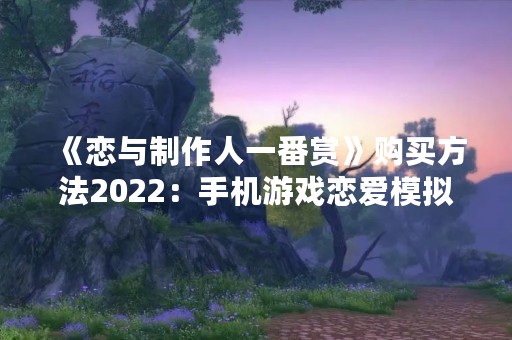 《恋与制作人一番赏》购买方法2022：手机游戏恋爱模拟经营