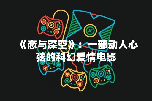《恋与深空》：一部动人心弦的科幻爱情电影