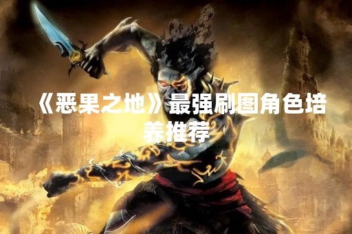 《恶果之地》最强刷图角色培养推荐