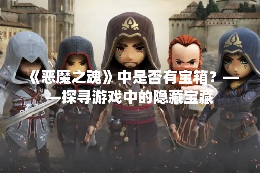 《恶魔之魂》中是否有宝箱？——探寻游戏中的隐藏宝藏
