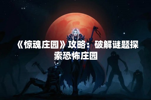《惊魂庄园》攻略：破解谜题探索恐怖庄园